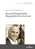 Ryszard Kapuściński. Biographie dun écrivain (Polish Studies – Transdisciplinary Perspectives t. 24)