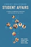 Christ-Enlivened Student Affairs: A Guide to Christian Thinking and Practice in the Field