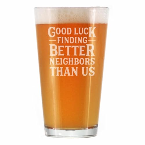 Good Luck Finding Better Neighbors Than Us - Pint Glass for Beer - Funny Farewell Gift For The Best Neighbor Moving Away - 16 oz Glasses