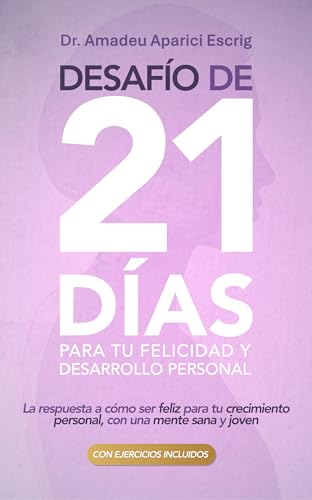 Desafío de 21 días para tu Felicidad y Desarrollo Personal: La respuesta a cómo ser feliz para tu crecimiento personal, con una mente sana y joven (Spanish Edition)
