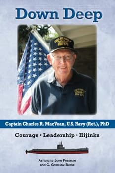 Down Deep: Captain Charles R. MacVean, U.S. Navy (Ret.), PhD: Courage • Leadership • Hijinks