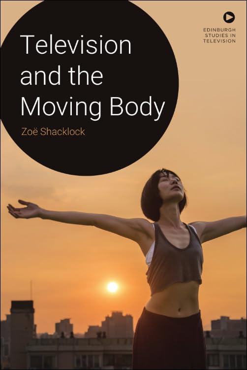 Television and the Moving Body (Edinburgh Studies in Television)