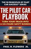 The Pilot Car Playbook: Turn Your Truck Into A Six-Figure Safety Business (THE 10 PRINCIPLES OF PILOT CAR SUCCESS™ SERIES Book 1)