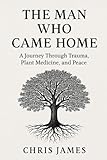 The Man Who Came Home: A Journey Through Plant Medicine, Trauma, and Peace
