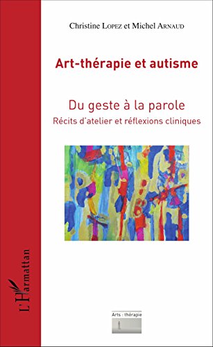 Télécharger Art-thérapie et autisme: Du geste à la parole - Récits d'atelier et réflexions cliniques (Arts : Francais PDF