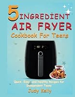 5 Ingredient Air Fryer Cookbook for Teens: Quick, Easy, and Healthy Recipes for Independent Teens (College Student's Cookbook) B0D4K5KC5B Book Cover