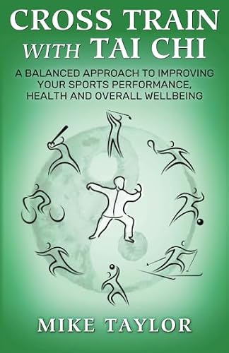 Cross Train with Tai Chi: A Balanced Approach to Improving your Sports Performance, Health and Overall Wellbeing
