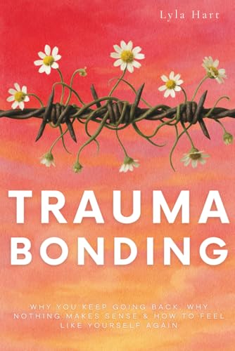 Trauma Bonding: Why You Keep Going Back, Why Nothing Makes Sense & How to Feel Like Yourself Again