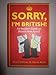 Sorry, I'm British!: An Insider's Guide to Britain from A to Z