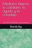 Medicina Interna, lo cotidiano, lo agudo y lo complejo: Tomo 8 Cardiologia parte primera