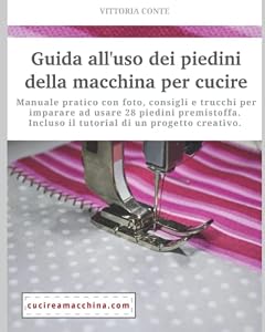 Guida all'uso dei piedini della macchina per cucire: Pratica guida con foto, consigli e trucchi per imparare ad usare 28 piedini premistoffa.