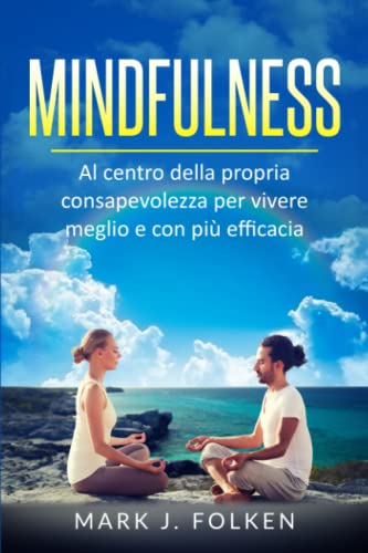 Mindfulness: Al centro della propria consapevolezza per vivere meglio e con più efficacia (Italian Edition)