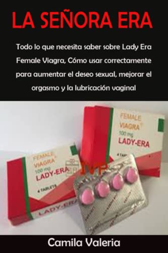 LA SEÃ‘ORA ERA: Todo lo que necesita saber sobre Lady Era Female Viagra, CÃ³mo usar correctamente para aumentar el deseo sexual, mejorar el orgasmo y la lubricaciÃ³n vaginal (Spanish Edition)