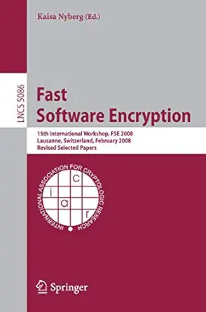 Fast Software Encryption: 15th International Workshop, FSE 2008, Lausanne, Switzerland, February 10-13, 2008, Revised Selected Papers 2008th Edition Fast Software Encryption: 15th International Workshop, FSE 2008, Lausanne, Switzerland, February 10-13, 2008, Revised Selected Papers 2008th Edition book cover