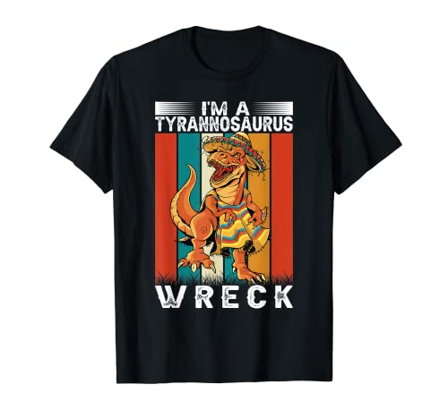 I'm A Tyrannosaurus Wreck - Funny Mexican Dinosaur Maglietta
