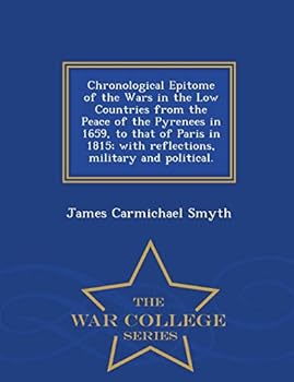 Chronological Epitome of the Wars in the Low Countries from the Peace of the Pyrenees in 1659, to that of Paris in 1815; with reflections, military and political.