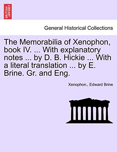 The Memorabilia of Xenophon, Book IV. ... with Explanatory Notes ... by D. B. Hickie ... with a Literal Translation ... by E. Brine. Gr. and Eng.