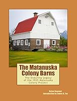 The Matanuska Colony Barns: The Enduring Legacy of the 1935 Matanuska Colony Project 0984397744 Book Cover