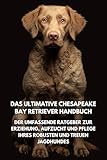 Das Ultimative Chesapeake Bay Retriever Handbuch: Der Umfassende Ratgeber zur Erziehung, Aufzucht und Pflege Ihres Robusten und Treuen Jagdhundes