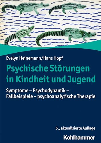 Psychische Störungen in Kindheit und Jugend: Symptome - Psychodynamik - Fallbeispiele - psychoanalytische Therapie