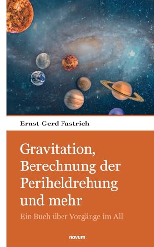 Gravitation, Berechnung der Periheldrehung und mehr: Ein Buch über Vorgänge im All