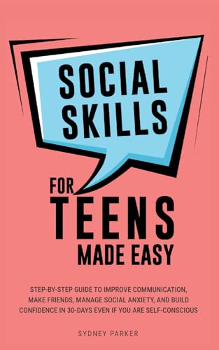 Social Skills for Teens Made Easy: Step-by-step guide to improve communication, make friends, manage social anxiety, and build confidence in 30 days, even if you are self-conscious