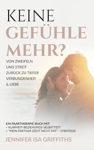 Keine Gefühle mehr? Von Zweifeln und Streit zurück zu tiefer Verbundenheit & Liebe: Ein Paartherapie-Buch mit Klarheit-Beziehungs-Selbsttest & 'Mein Partner zieht nicht mit' - Strategie