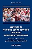 100 Years of Catholic Social Teaching Defending Workers & their Unions: Summaries & Commentaries for Five Landmark Papal Encyclicals
