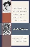 Cabo Verdean Women Writing Remembrance, Resistance, and Revolution: Kriolas Poderozas (Gender and Sexuality in...
