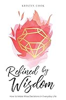 Refined by Wisdom : How to Make Wise Decisions in Everyday Life 1730907490 Book Cover