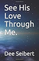 See His Love Through Me. 1891371118 Book Cover