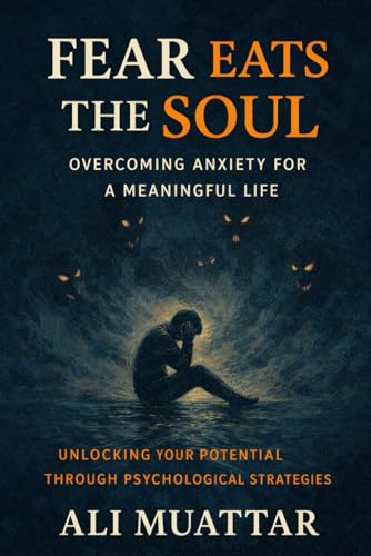Image of Fear Eats The Soul: Overcoming Anxiety for a Meaningful Life (Unlocking Your Potential Through Psychological Strategies)