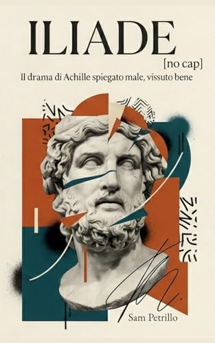 ILIADE [no cap]: Il drama di Achille spiegato male, vissuto bene. La riscrittura moderna, ironica e senza filtri per ragazzi e a