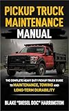 Pickup Truck Maintenance Manual: The Complete Heavy Duty Pickup Truck Guide to...