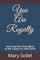 You Are Royalty : Asserting Our Sovereignty As We Create Our New Earth 0989016943 Book Cover