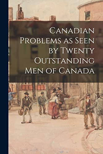 Canadian Problems as Seen by Twenty Outstanding Men of Canada