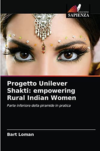 Progetto Unilever Shakti: empowering Rural Indian Women: Parte inferiore della piramide in pratica (Italian Edition)
