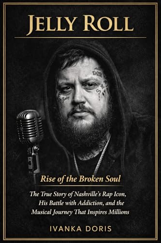 Jelly Roll: Rise of the Broken Soul: The True Story of Nashville’s Rap Icon, His Battle with Addiction, and the Musical Journey That Inspires Millions