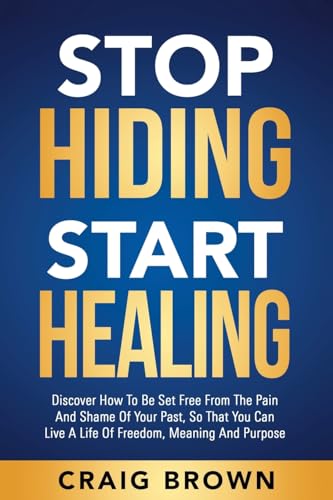 Stop Hiding Start Healing: Discover how to be set free from the pain and shame of your past so that you can live a life of meaning and purpose