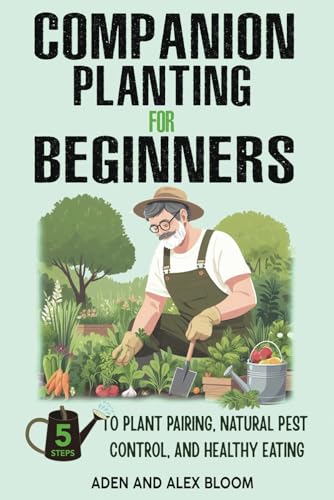 COMPANION PLANTING FOR BEGINNERS: 5 STEPS TO PLANT PAIRING, NATURAL PEST CONTROL, AND HEALTHY EATING