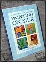Creative Guide to Painting On Silk 1853683450 Book Cover