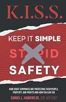 K.I.S.S. – Keep It Simple Safety: How Great Companies Are Protecting Their People, Property, and Profits and How You Can Too 1513662635 Book Cover