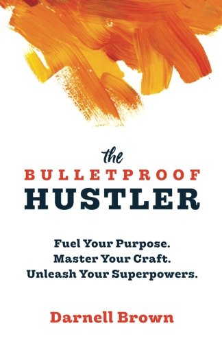 The Bulletproof Hustler: Fuel Your Purpose. Master Your Craft. Unleash Your Superpowers.