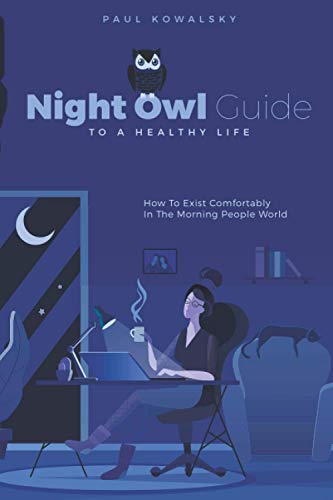 Night Owl Guide To A Healthy Life: How To Exist Comfortably In The Morning People World