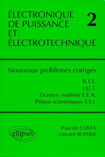 Électronique de puissance et électrotechnique 2 : Nouveaux problèmes corrigés, BTS, IUT, Licence, Maîtrise EEA, classes prépas scientifiques filière TSI