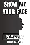 Show Me Your Face: The Cry of Every Human Heart - To Know and Be Known