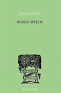 Human Speech: Some Observations, Experiments and Conclusions as to the Nature, Origin, Purpose and Possible Improvement of Human Speech (International Library of Psychology)