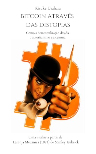 Bitcoin Através das distopias: Laranja Mecânica: Como a descentralização desafia o autoritarismo e a censura (Portuguese Edition