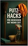 Putz-Hacks für Menschen mit wenig Zeit - Schneller sauber, weniger Stress & einfache Routinen für einen ordentlichen Alltag
