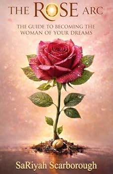 The Rose Arc: The Guide to Becoming the Woman of Your Dreams